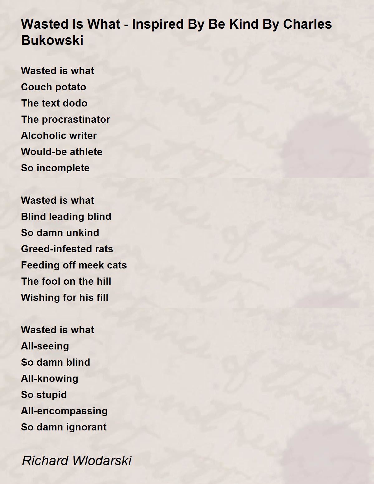 Wasted Is What - Inspired By Be Kind By Charles Bukowski - Wasted Is What -  Inspired By Be Kind By Charles Bukowski Poem by Richard Wlodarski